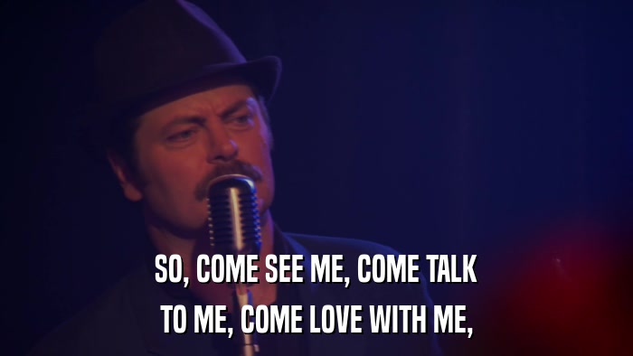 SO, COME SEE ME, COME TALK TO ME, COME LOVE WITH ME, 