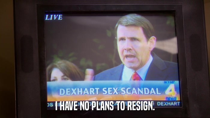 I HAVE NO PLANS TO RESIGN.  