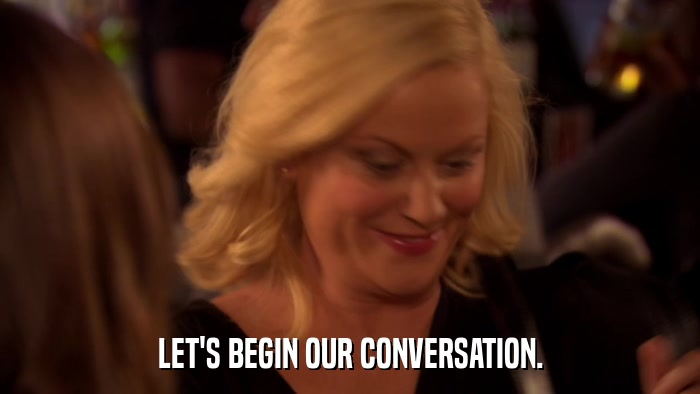 LET'S BEGIN OUR CONVERSATION.  