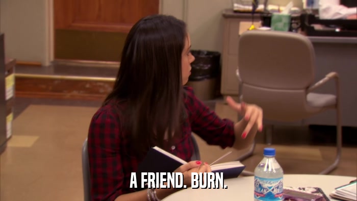 A FRIEND. BURN.  