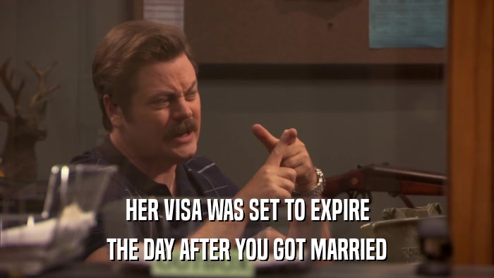 HER VISA WAS SET TO EXPIRE THE DAY AFTER YOU GOT MARRIED 