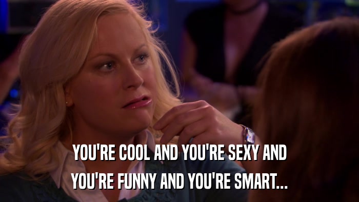 YOU'RE COOL AND YOU'RE SEXY AND YOU'RE FUNNY AND YOU'RE SMART... 