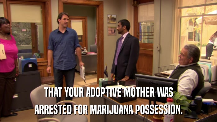 THAT YOUR ADOPTIVE MOTHER WAS ARRESTED FOR MARIJUANA POSSESSION. 