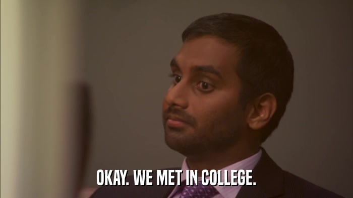 OKAY. WE MET IN COLLEGE.  