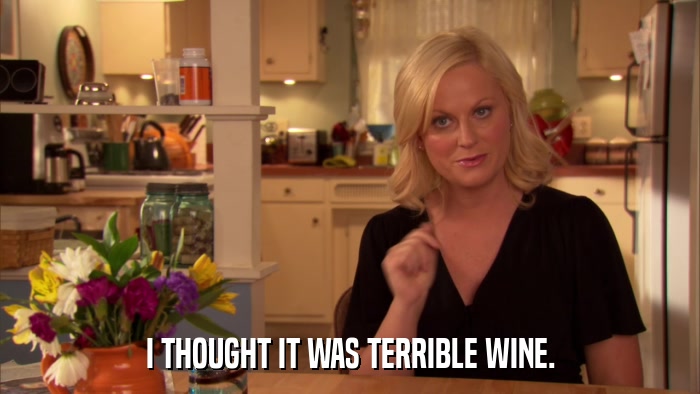 I THOUGHT IT WAS TERRIBLE WINE.  