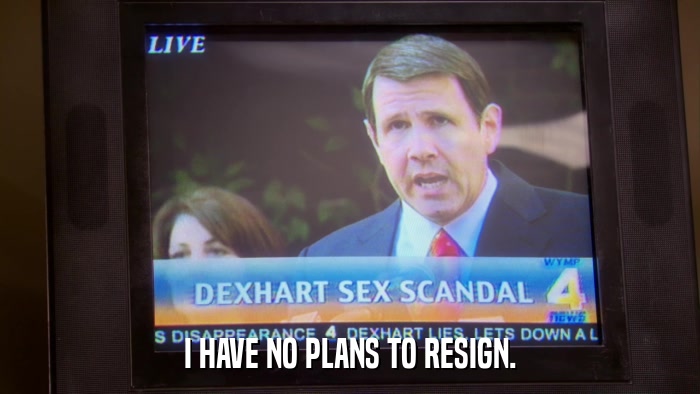 I HAVE NO PLANS TO RESIGN.  