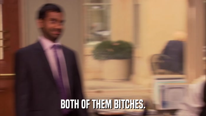 BOTH OF THEM BITCHES.  