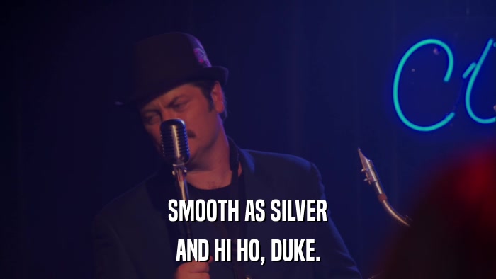 SMOOTH AS SILVER AND HI HO, DUKE. 