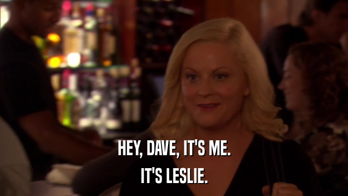 HEY, DAVE, IT'S ME. IT'S LESLIE. 