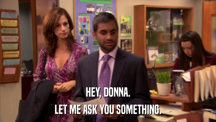 HEY, DONNA. LET ME ASK YOU SOMETHING. 