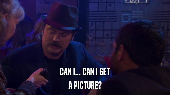 CAN I... CAN I GET A PICTURE? 