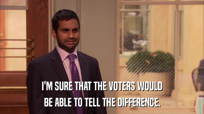I'M SURE THAT THE VOTERS WOULD BE ABLE TO TELL THE DIFFERENCE. 