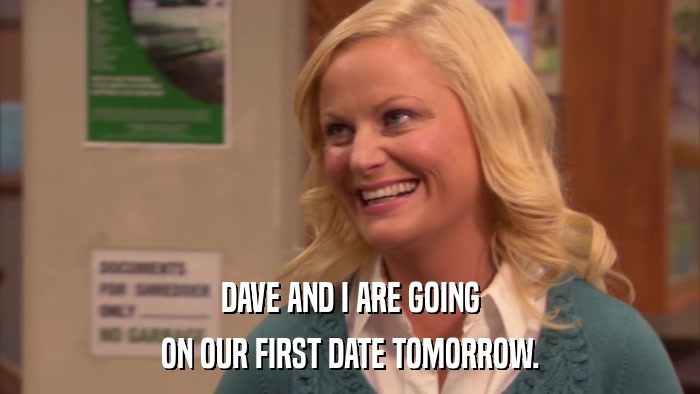 DAVE AND I ARE GOING ON OUR FIRST DATE TOMORROW. 