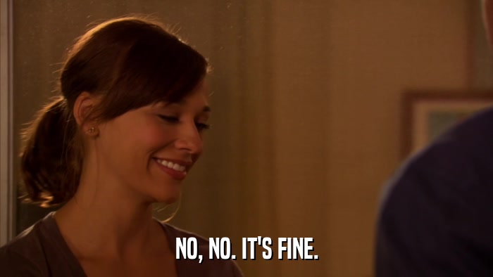 NO, NO. IT'S FINE.  