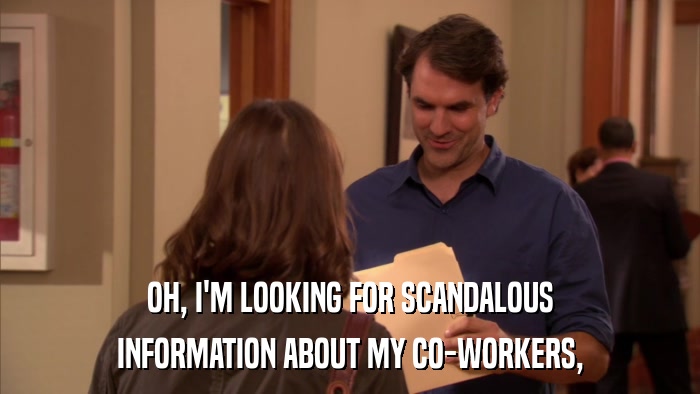 OH, I'M LOOKING FOR SCANDALOUS INFORMATION ABOUT MY CO-WORKERS, 