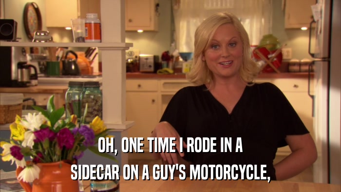 OH, ONE TIME I RODE IN A SIDECAR ON A GUY'S MOTORCYCLE, 