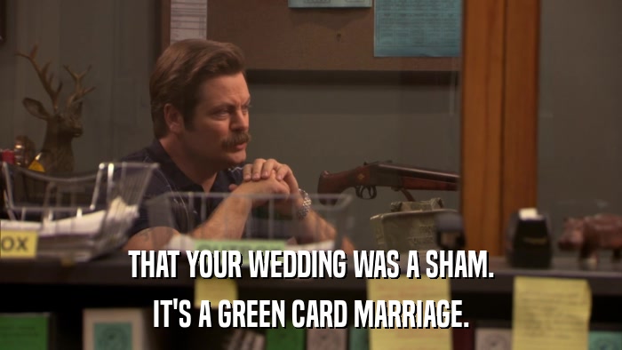THAT YOUR WEDDING WAS A SHAM. IT'S A GREEN CARD MARRIAGE. 