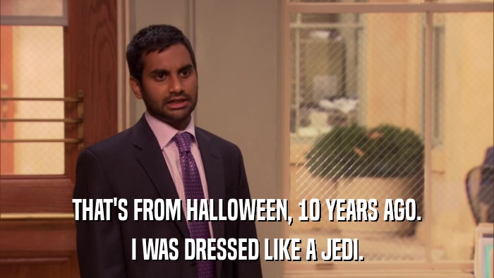 THAT'S FROM HALLOWEEN, 10 YEARS AGO. I WAS DRESSED LIKE A JEDI. 