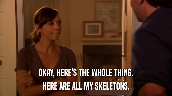 OKAY, HERE'S THE WHOLE THING. HERE ARE ALL MY SKELETONS. 
