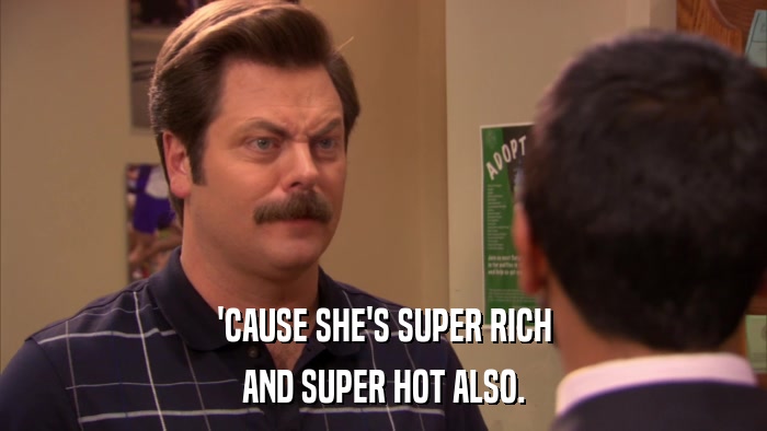 'CAUSE SHE'S SUPER RICH AND SUPER HOT ALSO. 