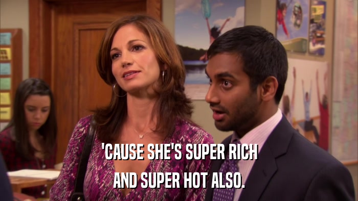 'CAUSE SHE'S SUPER RICH AND SUPER HOT ALSO. 