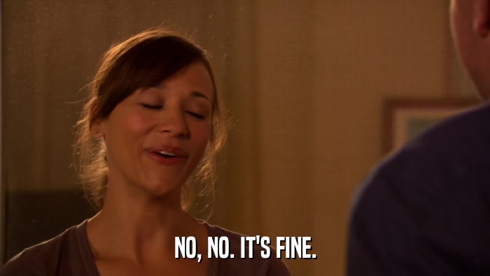 NO, NO. IT'S FINE.  