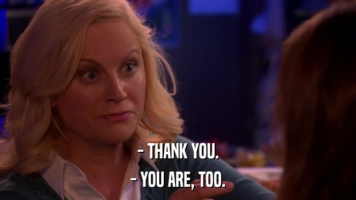 - THANK YOU. - YOU ARE, TOO. 
