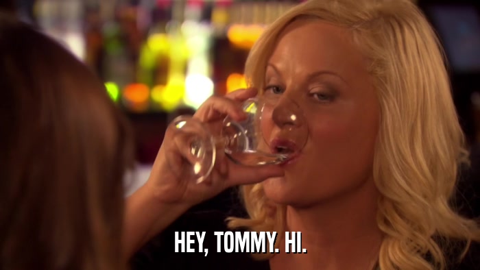 HEY, TOMMY. HI.  