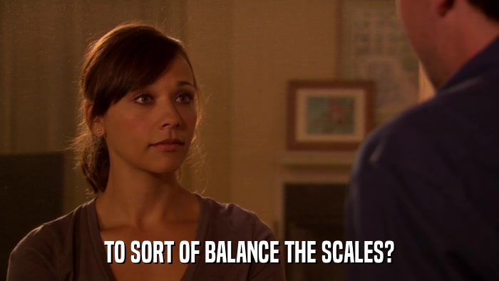 TO SORT OF BALANCE THE SCALES?  