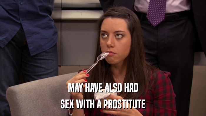MAY HAVE ALSO HAD SEX WITH A PROSTITUTE 