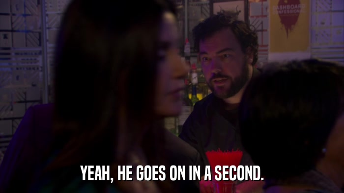 YEAH, HE GOES ON IN A SECOND.  