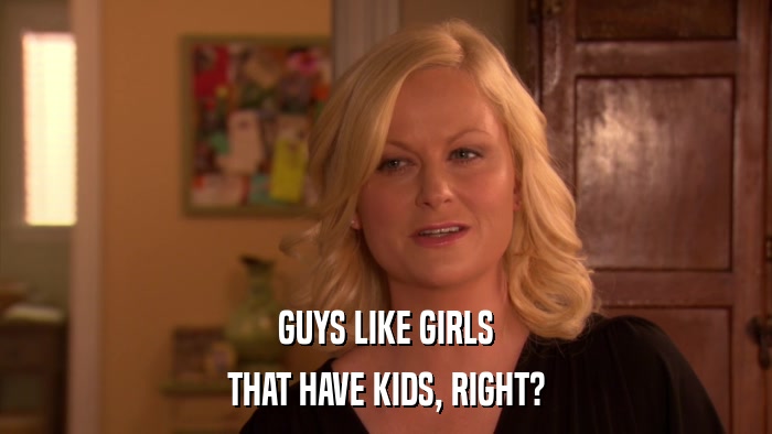 GUYS LIKE GIRLS THAT HAVE KIDS, RIGHT? 