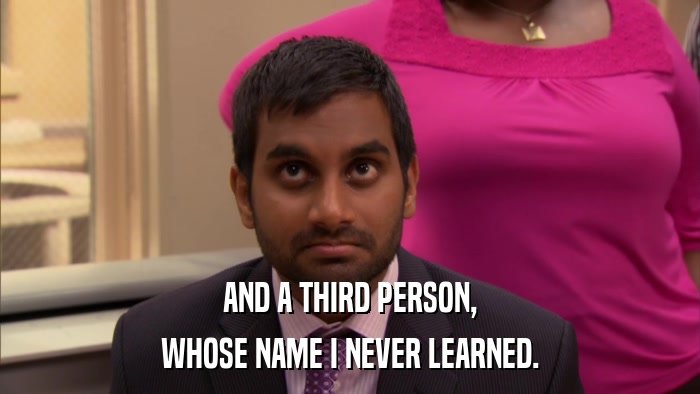 AND A THIRD PERSON, WHOSE NAME I NEVER LEARNED. 