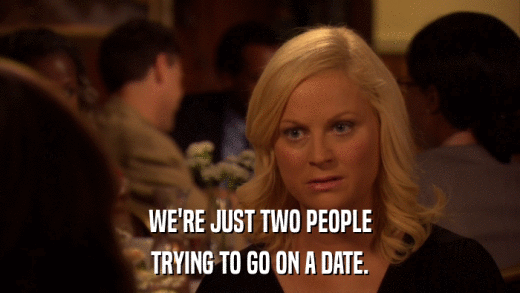 WE'RE JUST TWO PEOPLE TRYING TO GO ON A DATE. 