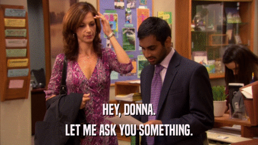 HEY, DONNA. LET ME ASK YOU SOMETHING. 