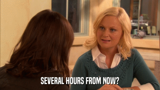 SEVERAL HOURS FROM NOW?  