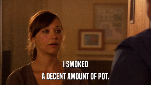 I SMOKED A DECENT AMOUNT OF POT. 