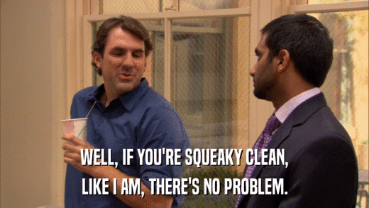 WELL, IF YOU'RE SQUEAKY CLEAN, LIKE I AM, THERE'S NO PROBLEM. 