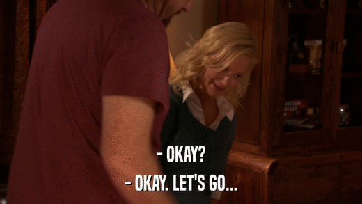 - OKAY? - OKAY. LET'S GO... 