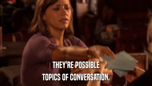 THEY'RE POSSIBLE TOPICS OF CONVERSATION. 