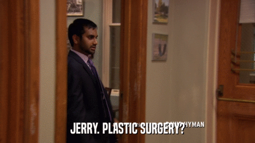 JERRY. PLASTIC SURGERY?  