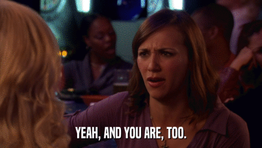 YEAH, AND YOU ARE, TOO.  