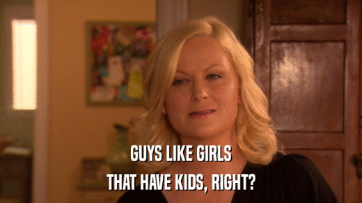 GUYS LIKE GIRLS THAT HAVE KIDS, RIGHT? 