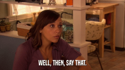 WELL, THEN, SAY THAT.  