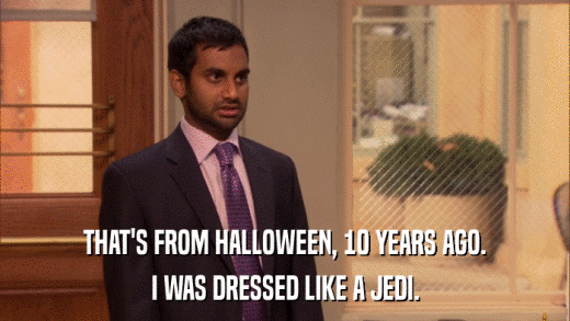 THAT'S FROM HALLOWEEN, 10 YEARS AGO. I WAS DRESSED LIKE A JEDI. 