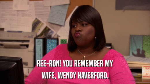 REE-RON! YOU REMEMBER MY WIFE, WENDY HAVERFORD. 