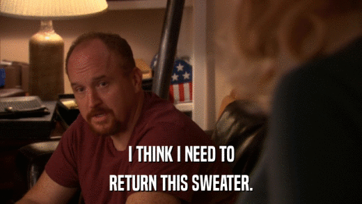 I THINK I NEED TO RETURN THIS SWEATER. 