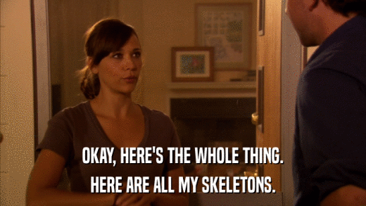 OKAY, HERE'S THE WHOLE THING. HERE ARE ALL MY SKELETONS. 
