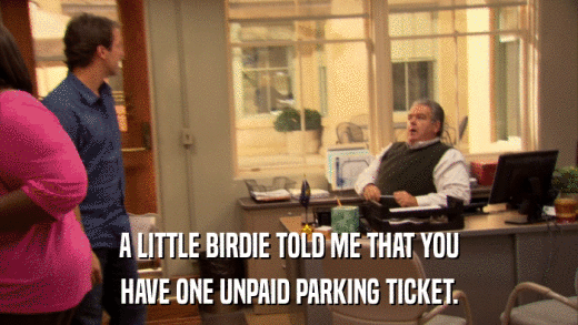 A LITTLE BIRDIE TOLD ME THAT YOU HAVE ONE UNPAID PARKING TICKET. 