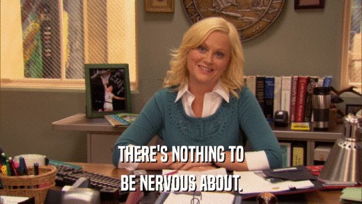 THERE'S NOTHING TO BE NERVOUS ABOUT. 